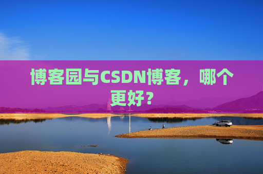 博客园与CSDN博客，哪个更好？