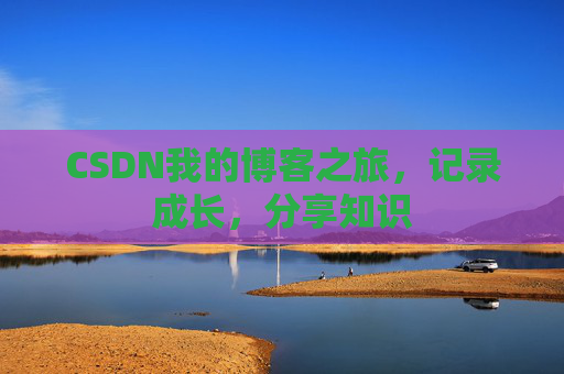 CSDN我的博客之旅，记录成长，分享知识