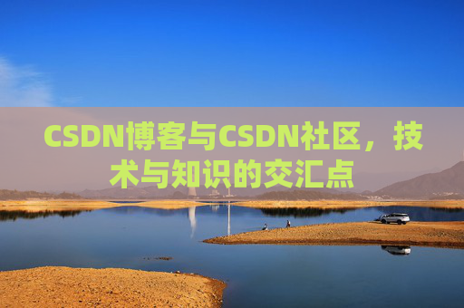 CSDN博客与CSDN社区,技术与知识的交汇点