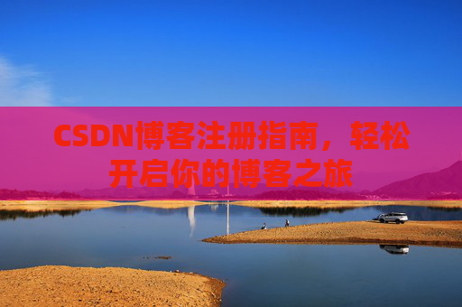 CSDN博客注册指南，轻松开启你的博客之旅
